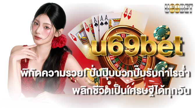 u69bet พิกัดความรวย! ปั่นปุ๊บบวกปั๊บรับกำไรฉ่ำ พลิกชีวิตเป็นเศรษฐีได้ทุกวัน