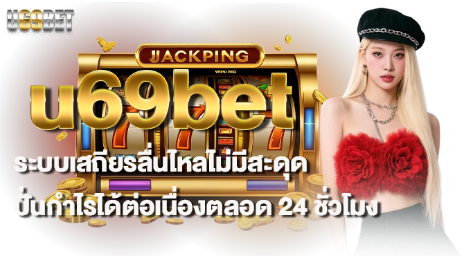 u69bet ระบบเสถียรลื่นไหลไม่มีสะดุด ปั่นกำไรได้ต่อเนื่องตลอด 24 ชั่วโมง